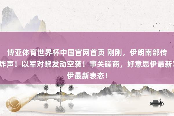 博亚体育世界杯中国官网首页 刚刚，伊朗南部传出爆炸声！以军对黎发动空袭！事关磋商，好意思伊最新表态！
