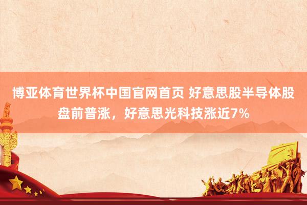 博亚体育世界杯中国官网首页 好意思股半导体股盘前普涨，好意思光科技涨近7%