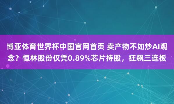 博亚体育世界杯中国官网首页 卖产物不如炒AI观念？恒林股份仅凭0.89%芯片持股，狂飙三连板