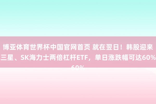博亚体育世界杯中国官网首页 就在翌日！韩股迎来三星、SK海力士两倍杠杆ETF，单日涨跌幅可达60%