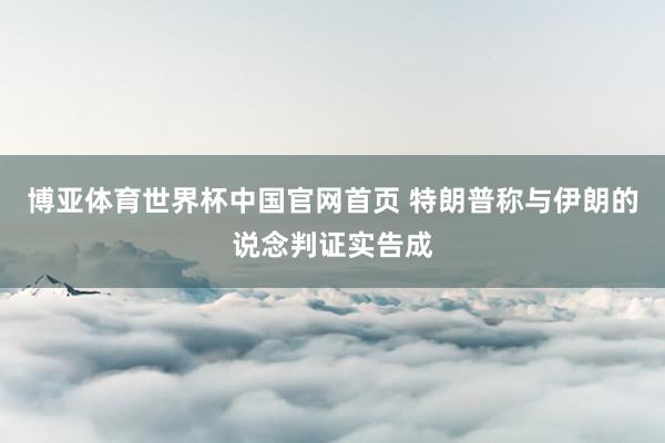 博亚体育世界杯中国官网首页 特朗普称与伊朗的说念判证实告成