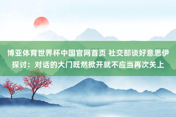 博亚体育世界杯中国官网首页 社交部谈好意思伊探讨：对话的大门既然掀开就不应当再次关上