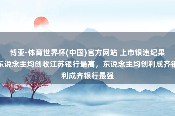 博亚·体育世界杯(中国)官方网站 上市银违纪果比拼：东说念主均创收江苏银行最高，东说念主均创利成齐银行最强