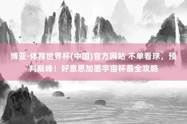博亚·体育世界杯(中国)官方网站 不单看球，预判巅峰！好意思加墨宇宙杯最全攻略