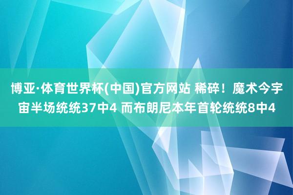 博亚·体育世界杯(中国)官方网站 稀碎！魔术今宇宙半场统统3