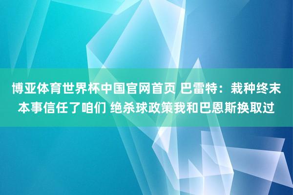 博亚体育世界杯中国官网首页 巴雷特：栽种终末本事信任了咱们 绝杀球政策我和巴恩斯换取过