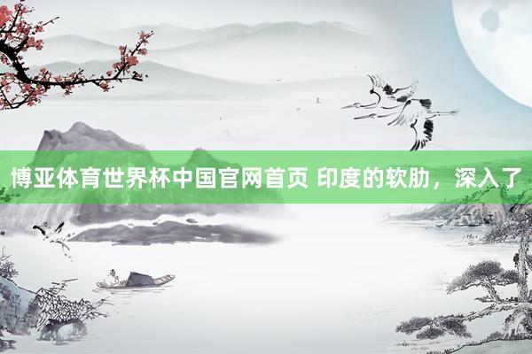 博亚体育世界杯中国官网首页 印度的软肋，深入了