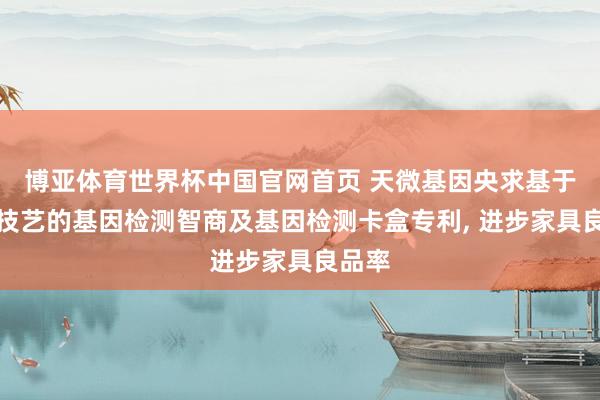博亚体育世界杯中国官网首页 天微基因央求基于磁控技艺的基因检测智商及基因检测卡盒专利, 进步家具良品率