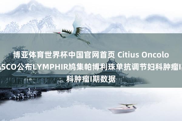 博亚体育世界杯中国官网首页 Citius Oncology在