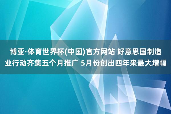 博亚·体育世界杯(中国)官方网站 好意思国制造业行动齐集五个