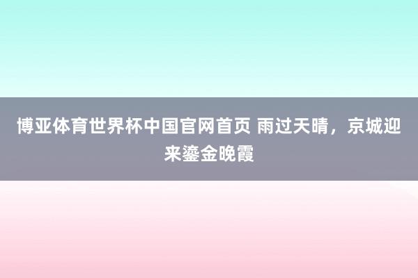 博亚体育世界杯中国官网首页 雨过天晴，<a href=