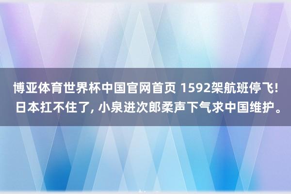 博亚体育世界杯中国官网首页 1592架航班停飞! 日本扛不住了， 小泉进次郎柔声下气求中国维护。