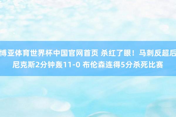 博亚体育世界杯中国官网首页 杀红了眼！马刺反超后尼克斯2分钟轰11-0 布伦森连得5分杀死比赛