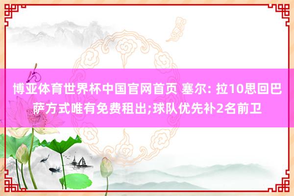 博亚体育世界杯中国官网首页 塞尔: 拉10思回巴萨方式唯有免费租出;球队优先补2名前卫