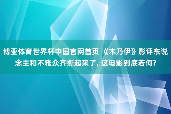 博亚体育世界杯中国官网首页 《木乃伊》影评东说念主和不雅众齐撕起来了， 这电影到底若何?