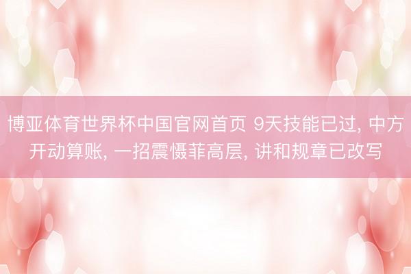 博亚体育世界杯中国官网首页 9天技能已过， 中方开动算账， 一招震慑菲高层， 讲和规章已改写