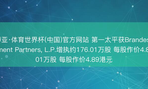 博亚·体育世界杯(中国)官方网站 第一太平获Brandes Investment Partners， L.P.增执约176.01万股 每股作价4.89港元