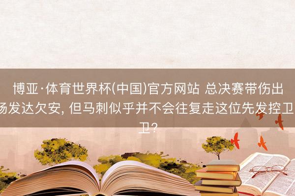 博亚·体育世界杯(中国)官方网站 总决赛带伤出场发达欠安， 但马刺似乎并不会往复走这位先发控卫?