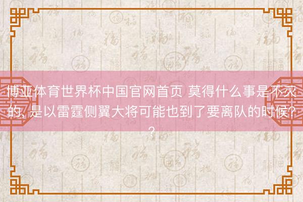 博亚体育世界杯中国官网首页 莫得什么事是不灭的, 是以雷霆侧翼大将可能也到了要离队的时候?